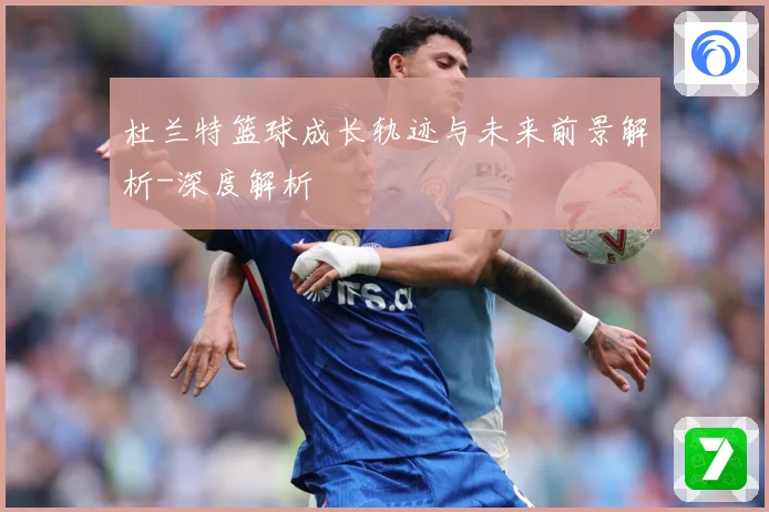 杜兰特篮球成长轨迹与未来前景解析-深度解析
