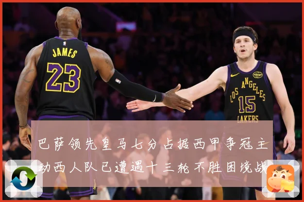 巴萨领先皇马七分占据西甲争冠主动西人队已遭遇十三轮不胜困境战术观察-深度解析