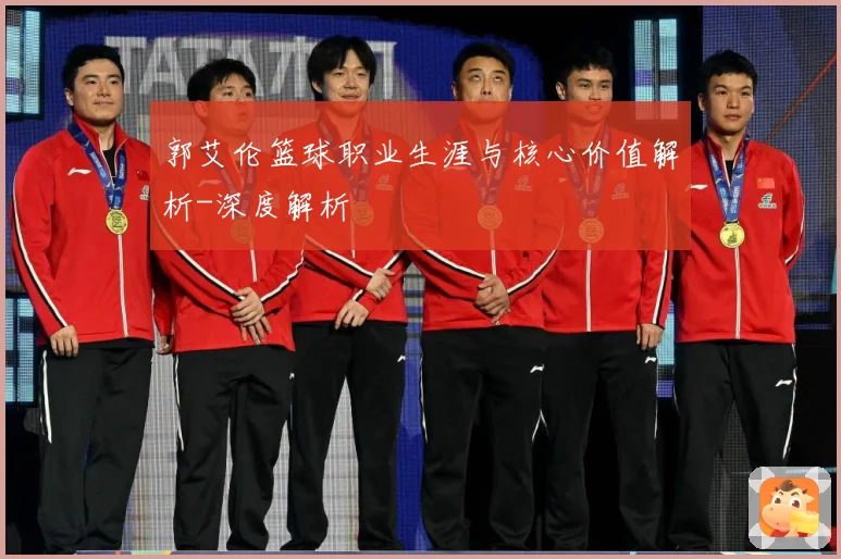 郭艾伦篮球职业生涯与核心价值解析-深度解析