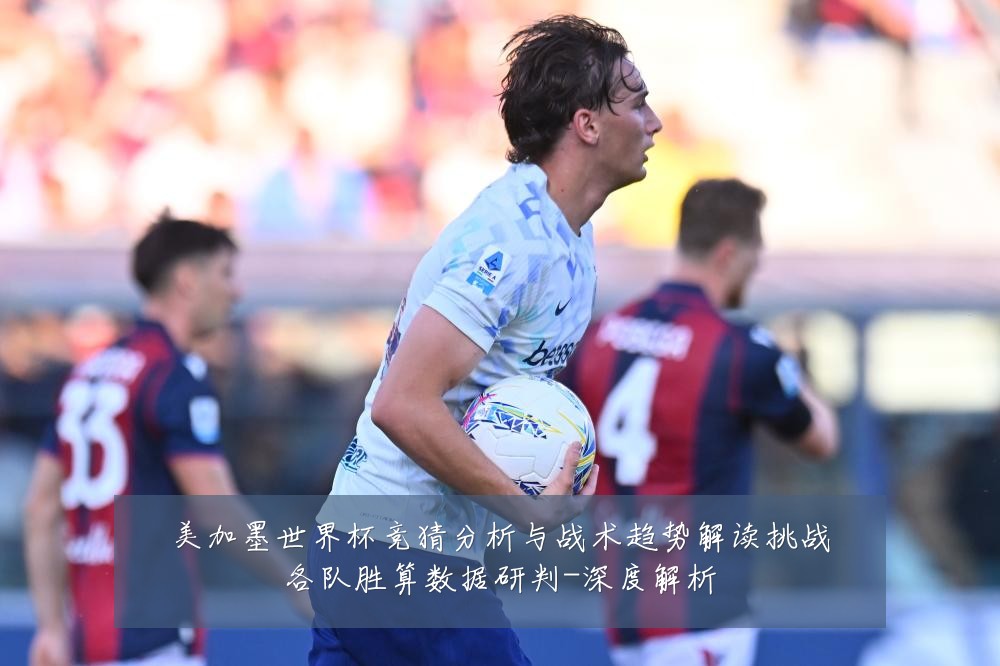 美加墨世界杯竞猜分析与战术趋势解读挑战各队胜算数据研判-深度解析