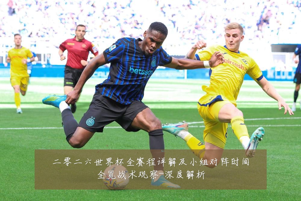 二零二六世界杯全赛程详解及小组对阵时间全览战术观察-深度解析