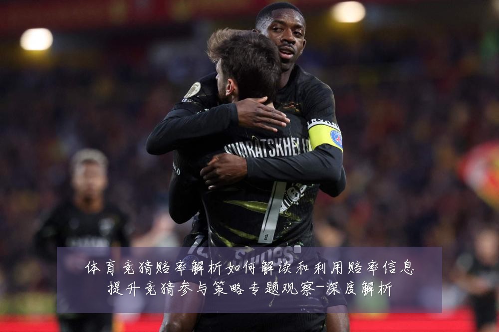 体育竞猜赔率解析如何解读和利用赔率信息提升竞猜参与策略专题观察-深度解析