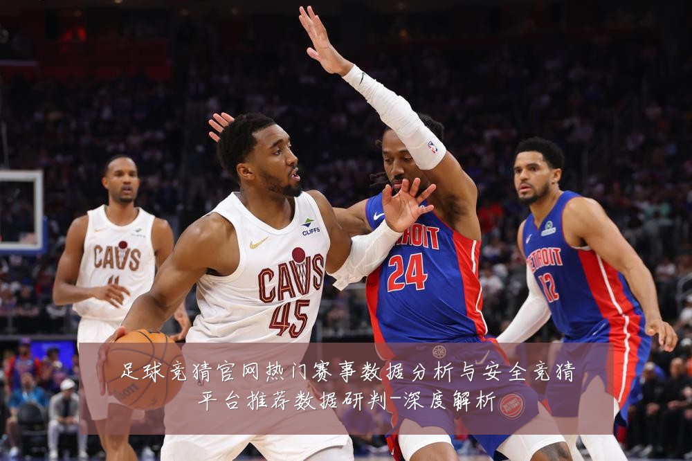 足球竞猜官网热门赛事数据分析与安全竞猜平台推荐数据研判-深度解析