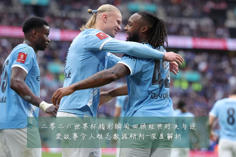 二零二六世界杯精彩瞬间回顾经典对决与逆袭故事令人难忘数据研判-深度解析