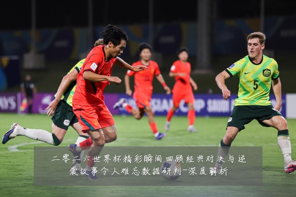二零二六世界杯精彩瞬间回顾经典对决与逆袭故事令人难忘数据研判-深度解析