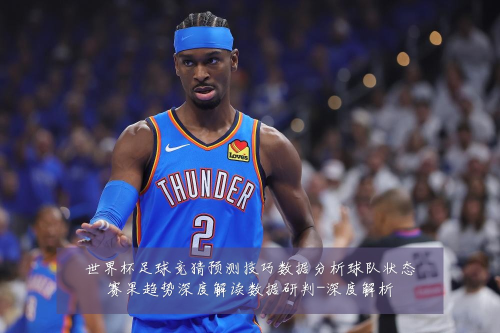 世界杯足球竞猜预测技巧数据分析球队状态赛果趋势深度解读数据研判-深度解析